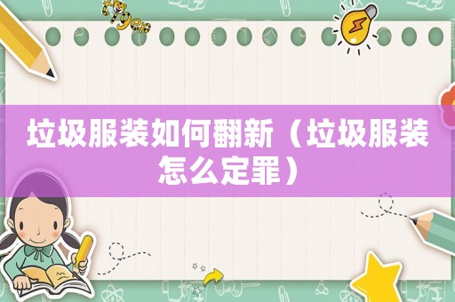 垃圾服裝如何翻新（垃圾服裝怎么定罪）