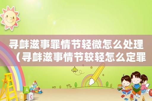 尋釁滋事罪情節(jié)輕微怎么處理（尋釁滋事情節(jié)較輕怎么定罪）