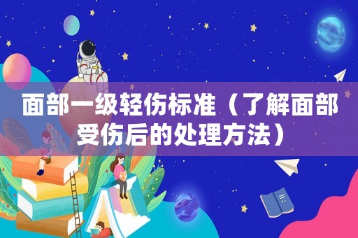面部一級(jí)輕傷標(biāo)準(zhǔn)（了解面部受傷后的處理方法）
