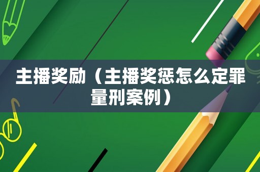 主播獎(jiǎng)勵(lì)（主播獎(jiǎng)懲怎么定罪量刑案例）