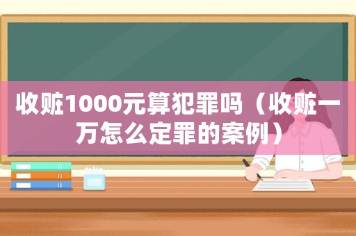 收贓1000元算犯罪嗎（收贓一萬怎么定罪的案例）