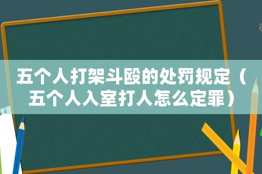 五個(gè)人打架斗毆的處罰規(guī)定（五個(gè)人入室打人怎么定罪）