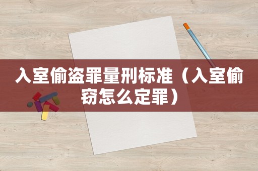 入室偷盜罪量刑標(biāo)準(zhǔn)（入室偷竊怎么定罪）