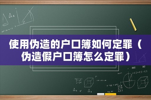 使用偽造的戶口簿如何定罪（偽造假戶口簿怎么定罪）
