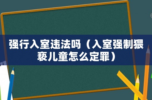 強(qiáng)行入室違法嗎（入室強(qiáng)制猥褻兒童怎么定罪）