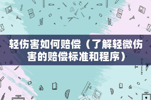 輕傷害如何賠償（了解輕微傷害的賠償標(biāo)準(zhǔn)和程序）