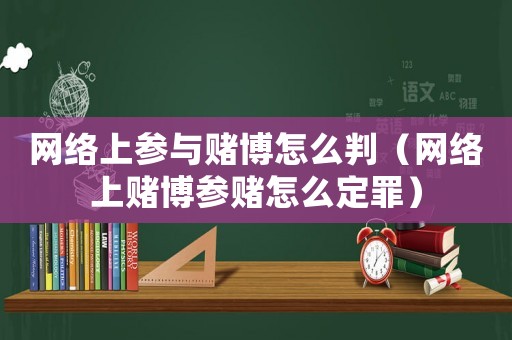網(wǎng)絡(luò)上參與賭博怎么判（網(wǎng)絡(luò)上賭博參賭怎么定罪）