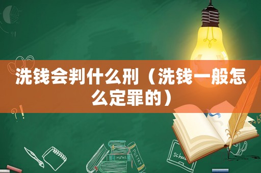 洗錢會判什么刑（洗錢一般怎么定罪的）
