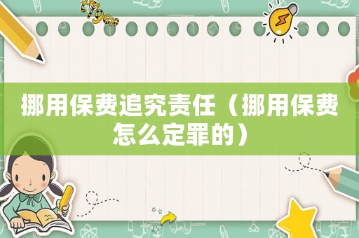 挪用保費(fèi)追究責(zé)任（挪用保費(fèi)怎么定罪的）
