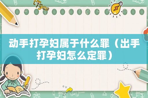 動(dòng)手打孕婦屬于什么罪（出手打孕婦怎么定罪）