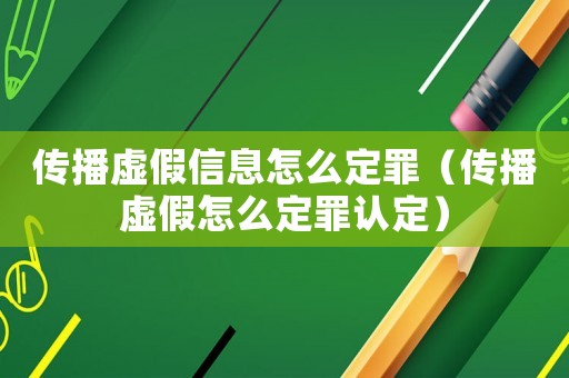 傳播虛假信息怎么定罪（傳播虛假怎么定罪認(rèn)定）