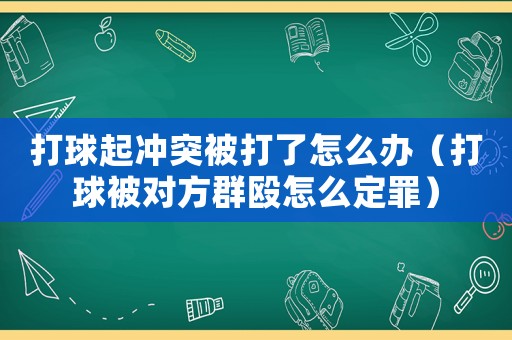 打球起沖突被打了怎么辦（打球被對方群毆怎么定罪）
