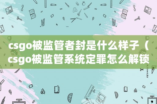 csgo被監(jiān)管者封是什么樣子（csgo被監(jiān)管系統(tǒng)定罪怎么解鎖）