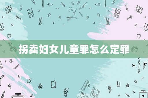 拐賣(mài)婦女兒童罪怎么定罪