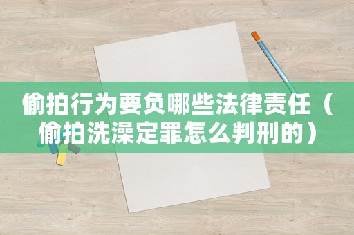 偷拍行為要負(fù)哪些法律責(zé)任（偷拍洗澡定罪怎么判刑的）