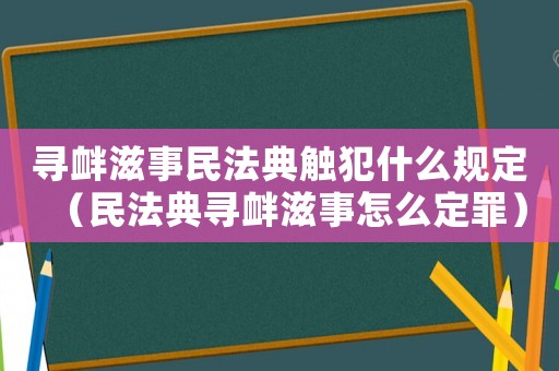 尋釁滋事民法典觸犯什么規(guī)定（民法典尋釁滋事怎么定罪）
