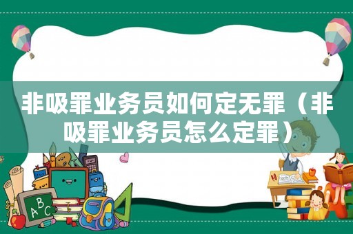 非吸罪業(yè)務員如何定無罪（非吸罪業(yè)務員怎么定罪）
