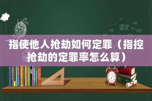 指使他人搶劫如何定罪（指控?fù)尳俚亩ㄗ锫试趺此悖? title=