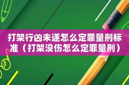 打架行兇未遂怎么定罪量刑標(biāo)準(zhǔn)（打架沒傷怎么定罪量刑）