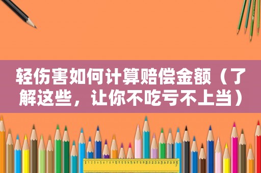 輕傷害如何計(jì)算賠償金額（了解這些，讓你不吃虧不上當(dāng)）