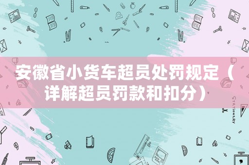 安徽省小貨車超員處罰規(guī)定（詳解超員罰款和扣分）