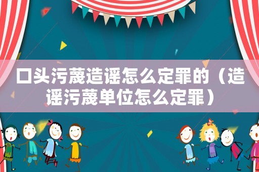 口頭污蔑造謠怎么定罪的（造謠污蔑單位怎么定罪）