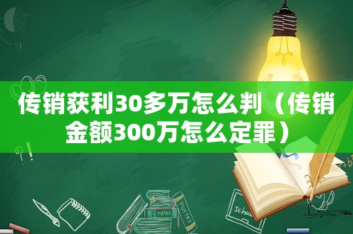 傳銷獲利30多萬(wàn)怎么判（傳銷金額300萬(wàn)怎么定罪）