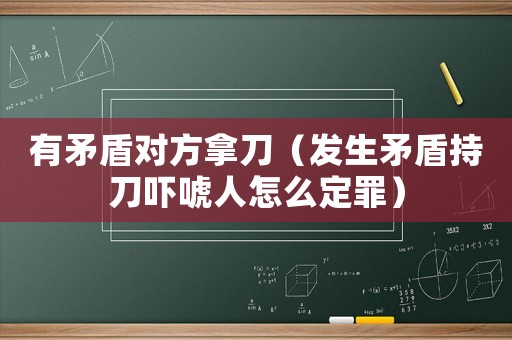 有矛盾對方拿刀（發(fā)生矛盾持刀嚇唬人怎么定罪）