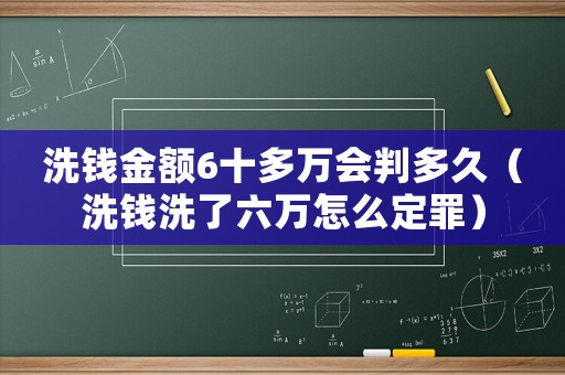 洗錢金額6十多萬(wàn)會(huì)判多久（洗錢洗了六萬(wàn)怎么定罪）