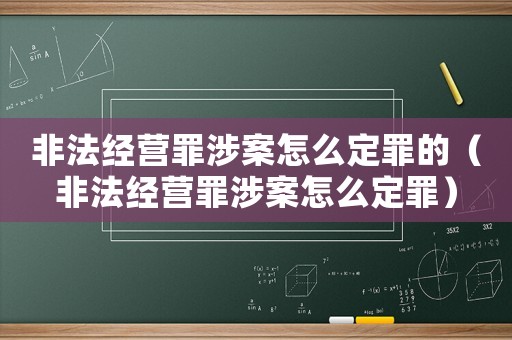 非法經(jīng)營(yíng)罪涉案怎么定罪的（非法經(jīng)營(yíng)罪涉案怎么定罪）