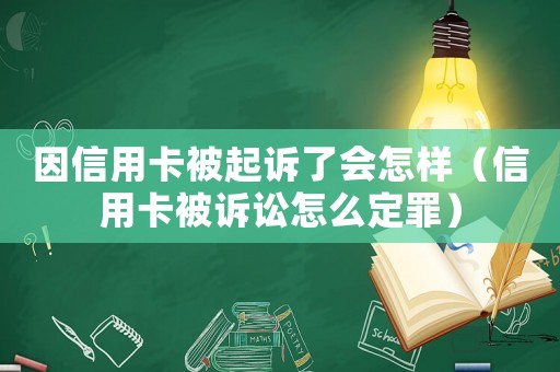 因信用卡被起訴了會(huì)怎樣（信用卡被訴訟怎么定罪）