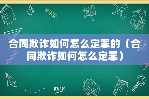 合同欺詐如何怎么定罪的（合同欺詐如何怎么定罪）