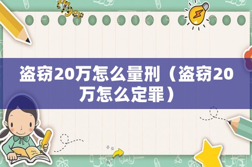 盜竊20萬(wàn)怎么量刑（盜竊20萬(wàn)怎么定罪）