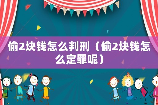 偷2塊錢(qián)怎么判刑（偷2塊錢(qián)怎么定罪呢）