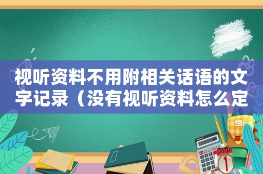 視聽資料不用附相關(guān)話語的文字記錄（沒有視聽資料怎么定罪）