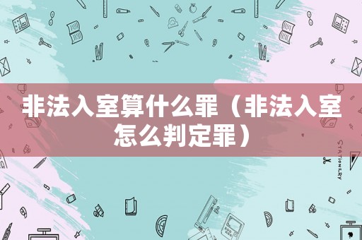 非法入室算什么罪（非法入室怎么判定罪）
