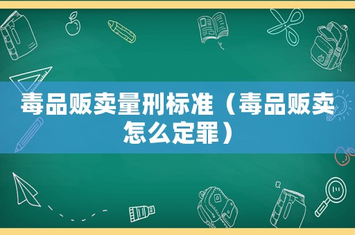 毒品販賣量刑標(biāo)準(zhǔn)（毒品販賣怎么定罪）
