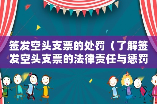 簽發(fā)空頭支票的處罰（了解簽發(fā)空頭支票的法律責任與懲罰措施）