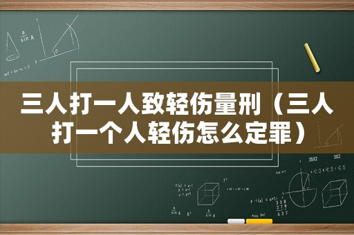 三人打一人致輕傷量刑（三人打一個人輕傷怎么定罪）