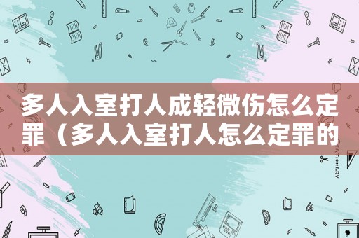 多人入室打人成輕微傷怎么定罪（多人入室打人怎么定罪的）