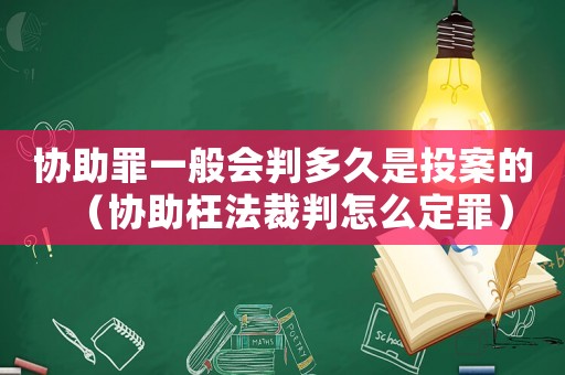 協(xié)助罪一般會(huì)判多久是投案的（協(xié)助枉法裁判怎么定罪）