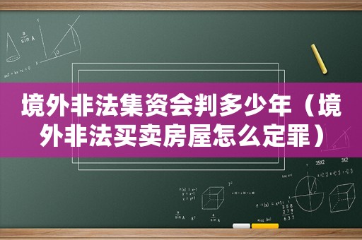 境外非法集資會(huì)判多少年（境外非法買賣房屋怎么定罪）