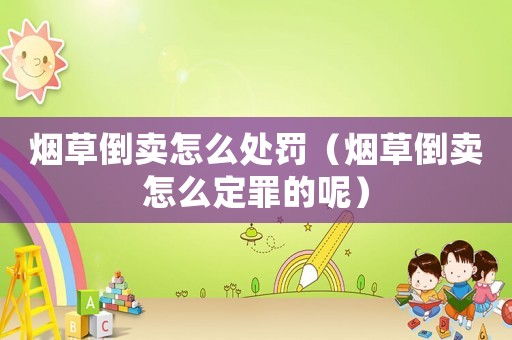 煙草倒賣怎么處罰（煙草倒賣怎么定罪的呢）