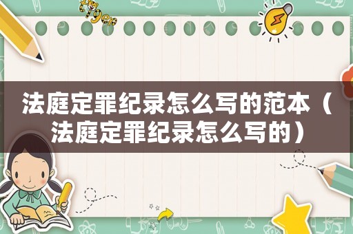 法庭定罪紀(jì)錄怎么寫的范本（法庭定罪紀(jì)錄怎么寫的）