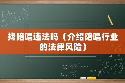 找陪唱違法嗎（介紹陪唱行業(yè)的法律風(fēng)險(xiǎn)）