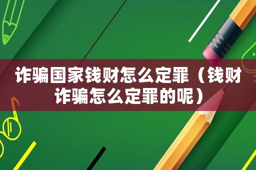詐騙國(guó)家錢財(cái)怎么定罪（錢財(cái)詐騙怎么定罪的呢）