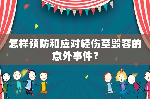 怎樣預(yù)防和應(yīng)對(duì)輕傷至毀容的意外事件？