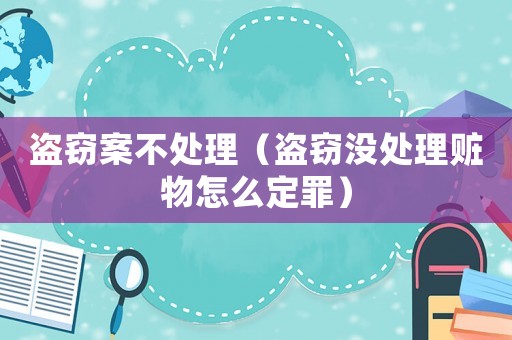 盜竊案不處理（盜竊沒(méi)處理贓物怎么定罪）