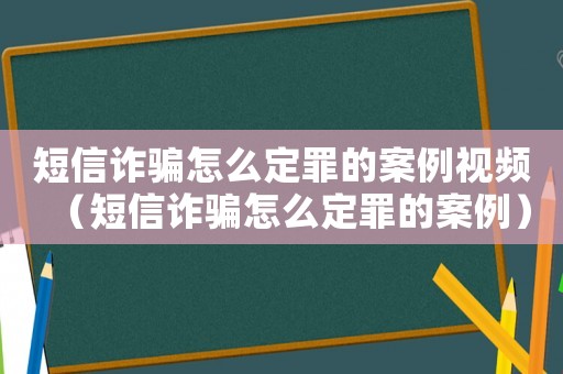 短信詐騙怎么定罪的案例視頻（短信詐騙怎么定罪的案例）
