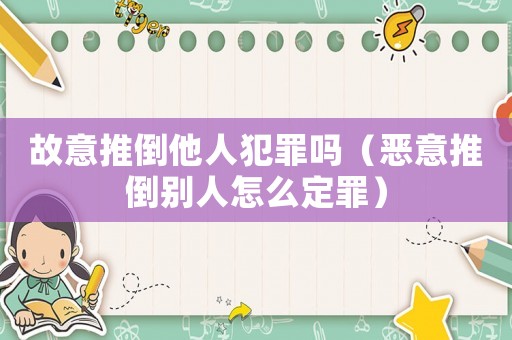 故意推倒他人犯罪嗎（惡意推倒別人怎么定罪）
